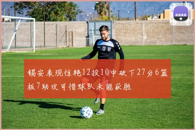 锡安表现惊艳12投10中砍下27分6篮板7助攻可惜球队未能获胜