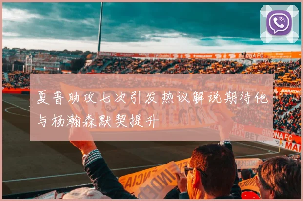 夏普助攻七次引发热议解说期待他与杨瀚森默契提升