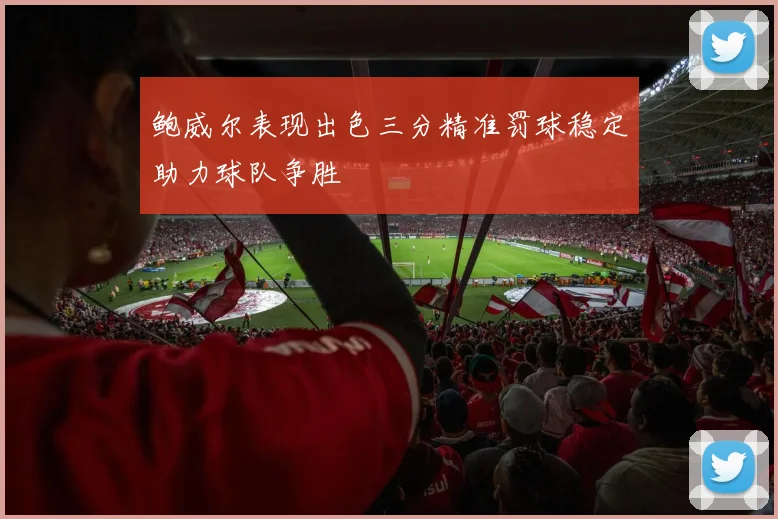 鲍威尔表现出色三分精准罚球稳定助力球队争胜