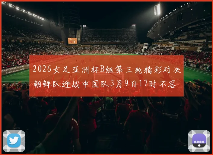 2026女足亚洲杯B组第三轮精彩对决朝鲜队迎战中国队3月9日17时不容错过