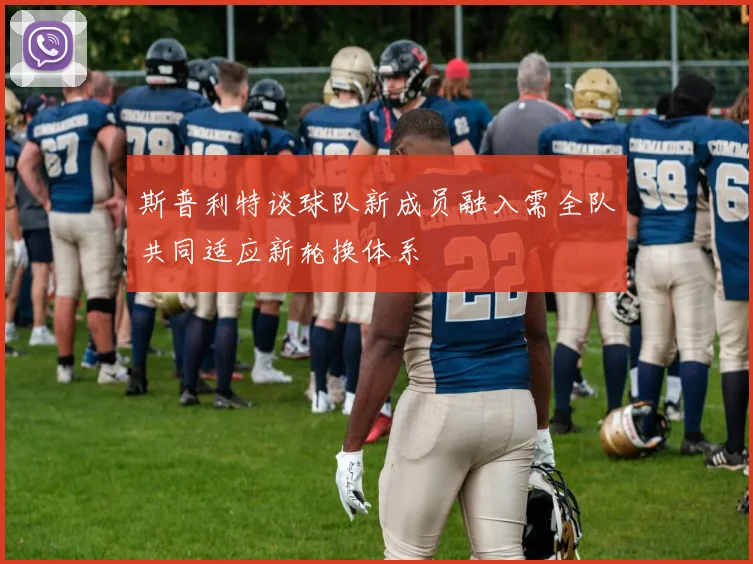 斯普利特谈球队新成员融入需全队共同适应新轮换体系