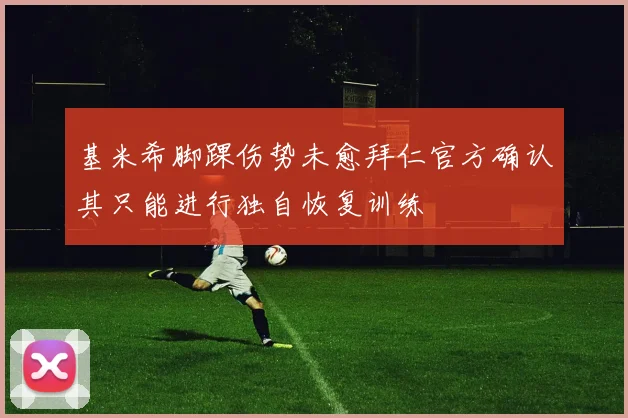 基米希脚踝伤势未愈拜仁官方确认其只能进行独自恢复训练