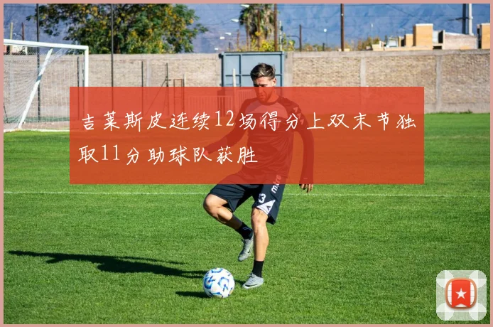 吉莱斯皮连续12场得分上双末节独取11分助球队获胜