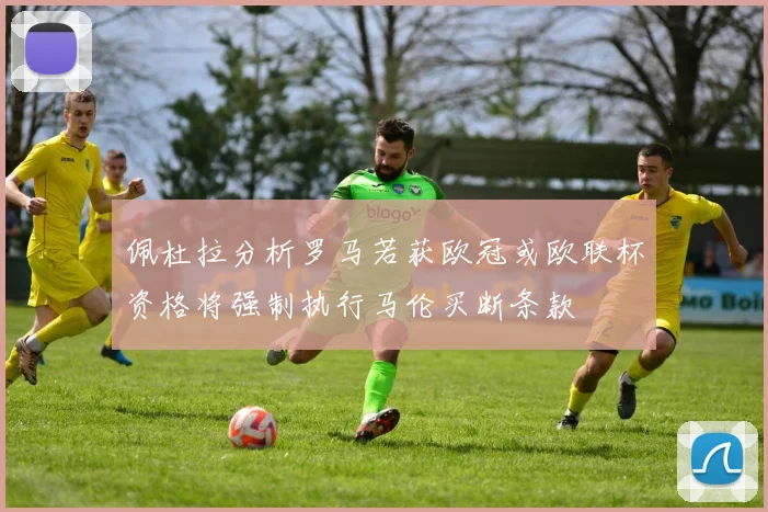 佩杜拉分析罗马若获欧冠或欧联杯资格将强制执行马伦买断条款