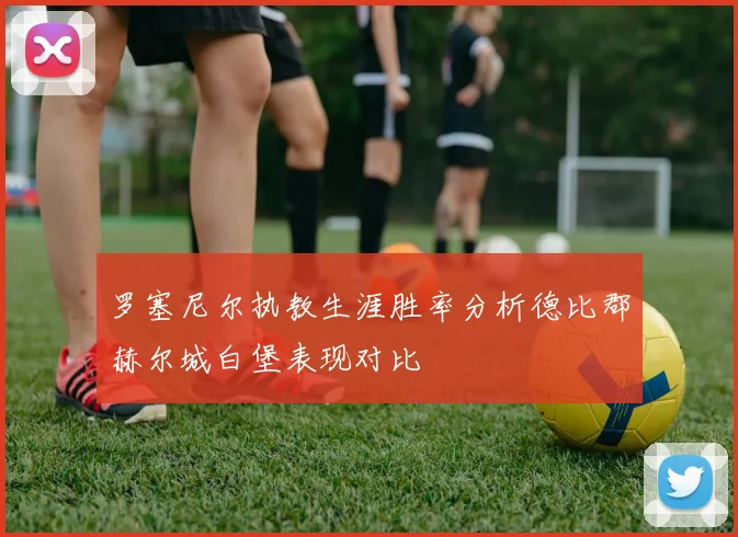 罗塞尼尔执教生涯胜率分析德比郡赫尔城白堡表现对比