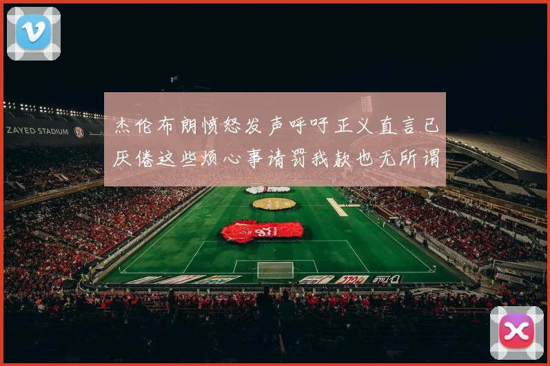 杰伦布朗愤怒发声呼吁正义直言已厌倦这些烦心事请罚我款也无所谓