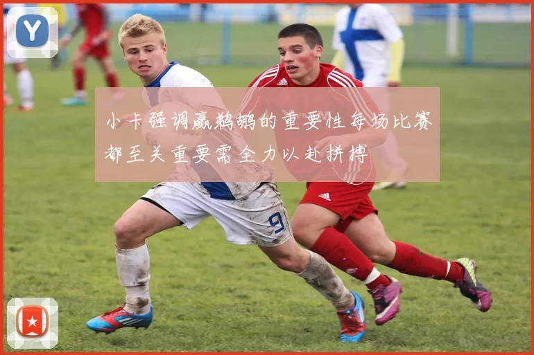 小卡强调赢鹈鹕的重要性每场比赛都至关重要需全力以赴拼搏