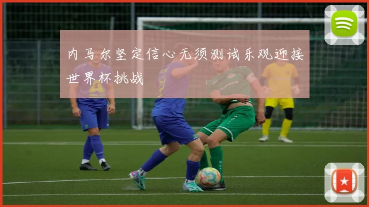 内马尔坚定信心无须测试乐观迎接世界杯挑战
