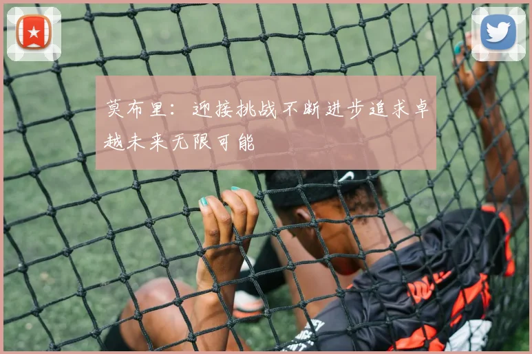 莫布里：迎接挑战不断进步追求卓越未来无限可能