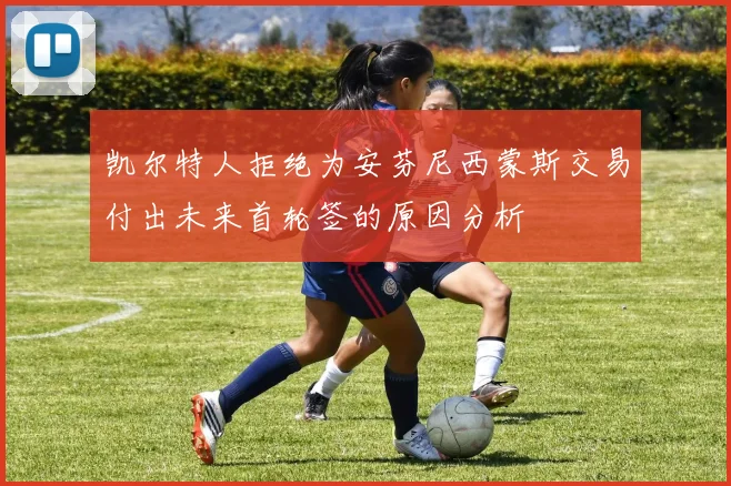 凯尔特人拒绝为安芬尼西蒙斯交易付出未来首轮签的原因分析
