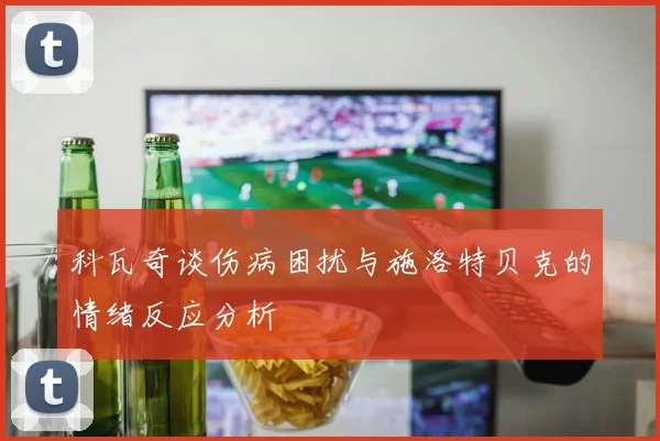 科瓦奇谈伤病困扰与施洛特贝克的情绪反应分析