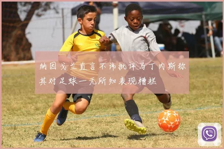 纳因戈兰直言不讳批评马丁内斯称其对足球一无所知表现糟糕