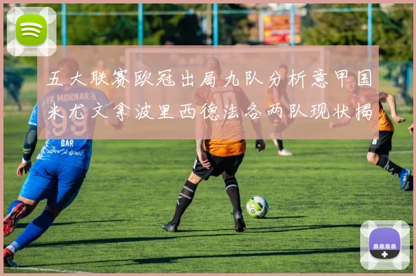 五大联赛欧冠出局九队分析意甲国米尤文拿波里西德法各两队现状揭秘