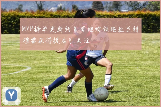 MVP榜单更新约基奇继续领跑杜兰特穆雷获得提名引关注