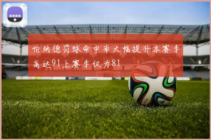 伦纳德罚球命中率大幅提升本赛季高达91上赛季仅为81